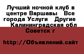 Лучший ночной клуб в центре Варшавы - Все города Услуги » Другие   . Калининградская обл.,Советск г.